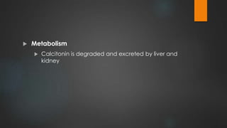  Metabolism
Calcitonin is degraded and excreted by liver and
kidney