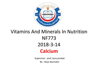 Vitamins And Minerals In Nutrition
NF773
2018-3-14
Calcium
Supervisor : prof. sana janakat
By : Haya abumater
 