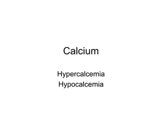 Calcium
Hypercalcemia
Hypocalcemia
 
