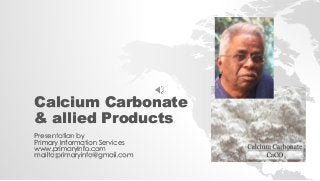 Calcium Carbonate
& allied Products
Presentation by
Primary Information Services
www.primaryinfo.com
mailto:primaryinfo@gmail.com
 