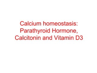 Calcium homeostasis:
Parathyroid Hormone,
Calcitonin and Vitamin D3
 