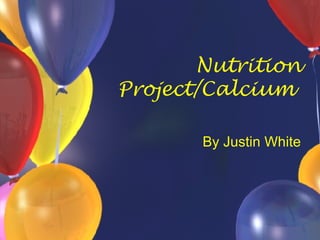 Nutrition Project/Calcium  By Justin White 