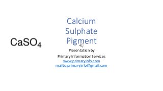 Calcium
Sulphate
Pigment
Presentation by
Primary Information Services
www.primaryinfo.com
mailto:primaryinfo@gmail.com
 
