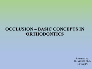 OCCLUSION – BASIC CONCEPTS IN
ORTHODONTICS
Presented by:
Dr. Vidhi R. Shah
1st Year PG
1
 
