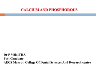 CALCIUM AND PHOSPHOROUS
Dr P MIKITHA
Post Graduate
AECS Maaruti College Of Dental Sciences And Research centre
 