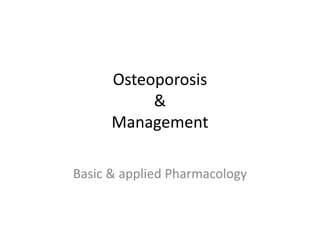 Osteoporosis
&
Management
Basic & applied Pharmacology
 