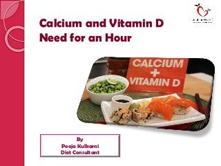 Calcium and Vitamin D
Need for an Hour
By
Pooja Kulkarni
Diet Consultant
 