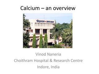 Calcium – an overview




           Vinod Naneria
Choithram Hospital & Research Centre
            Indore, India
 