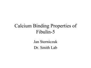 Calcium Binding Properties of Fibulin-5 Jan Sterniczuk Dr. Smith Lab 