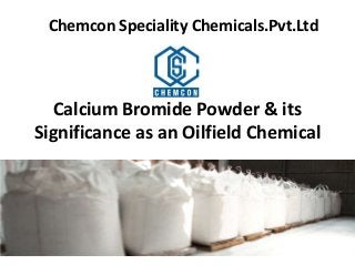 Calcium Bromide Powder & its
Significance as an Oilfield Chemical
Chemcon Speciality Chemicals.Pvt.Ltd
 