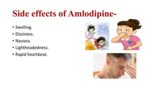 Side effects of Amlodipine-
• Swelling.
• Dizziness.
• Nausea.
• Lightheadedness.
• Rapid heartbeat.
 