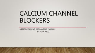CALCIUM CHANNEL
BLOCKERS
MEDICAL STUDENT: MOHAMMAD TAILAKH .
4TH YEAR AT JU.
 