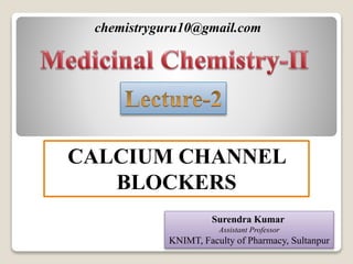 chemistryguru10@gmail.com
Surendra Kumar
Assistant Professor
KNIMT, Faculty of Pharmacy, Sultanpur
CALCIUM CHANNEL
BLOCKERS
 