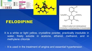 It is a white or light yellow, crystalline powder, practically insoluble in
water, freely soluble in acetone, ethanol, methanol, and in
methylene chloride
 It is used in the treatment of angina and essential hypertension
 