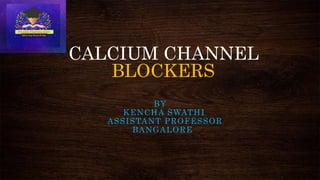 CALCIUM CHANNEL
BLOCKERS
BY
KENCHA SWATHI
ASSISTANT PROFESSOR
BANGALORE
 