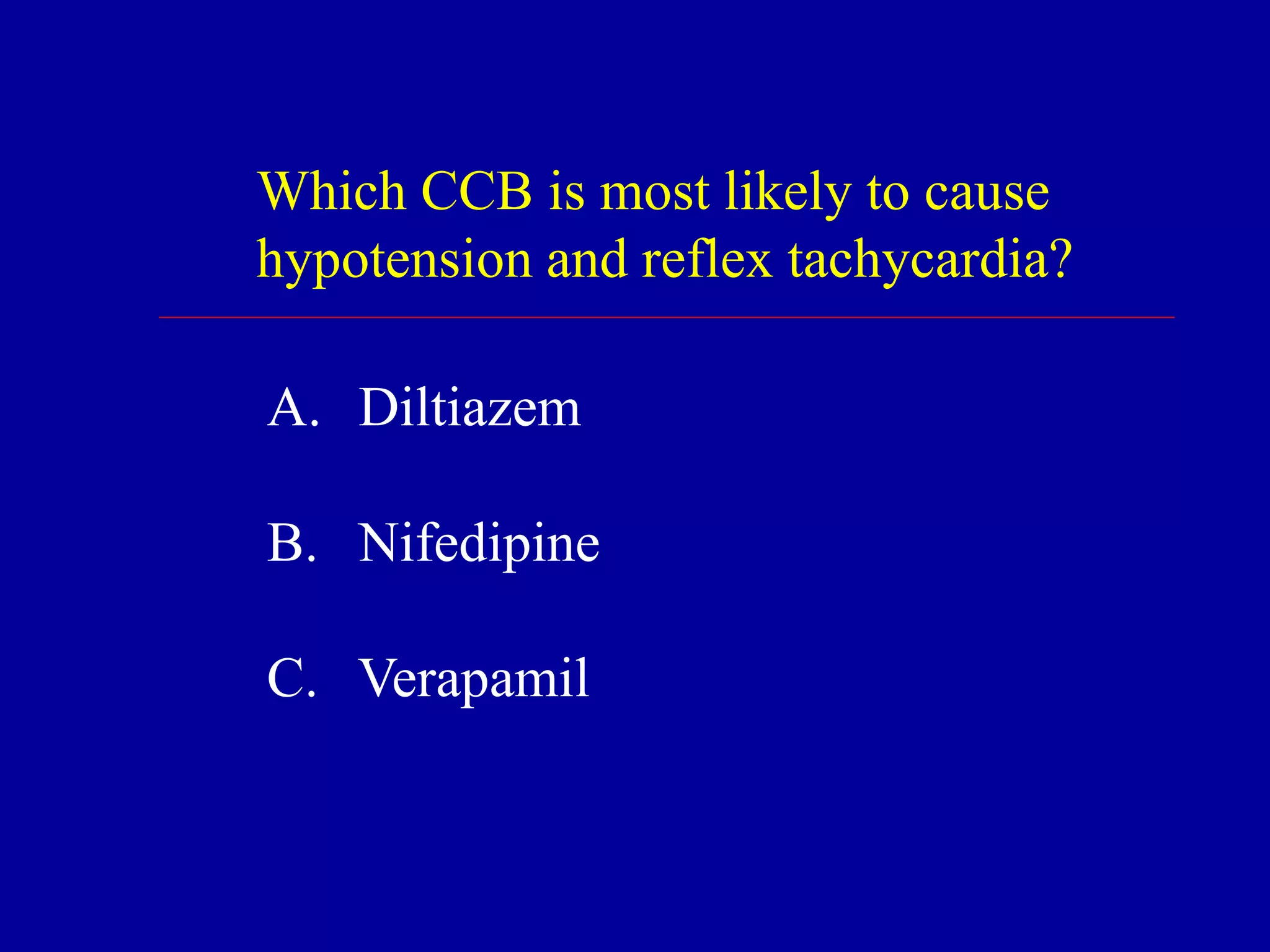 Which CCB is most likely to cause
hypotension and reflex tachycardia?
A. Diltiazem
B. Nifedipine
C. Verapamil
 