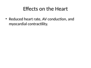 Effects on the Heart
• Reduced heart rate, AV conduction, and
myocardial contractility.
 
