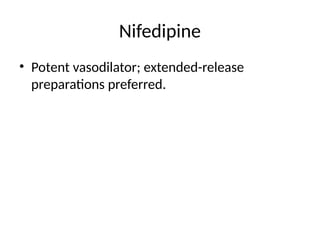 Nifedipine
• Potent vasodilator; extended-release
preparations preferred.
 