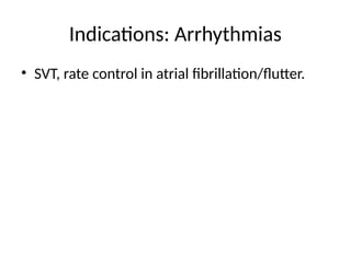Indications: Arrhythmias
• SVT, rate control in atrial fibrillation/flutter.
 