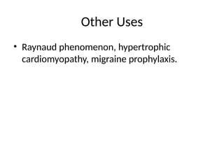 Other Uses
• Raynaud phenomenon, hypertrophic
cardiomyopathy, migraine prophylaxis.
 