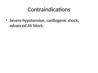 Contraindications
• Severe hypotension, cardiogenic shock,
advanced AV block.
 