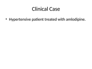 Clinical Case
• Hypertensive patient treated with amlodipine.
 