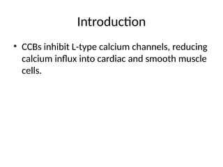 Introduction
• CCBs inhibit L-type calcium channels, reducing
calcium influx into cardiac and smooth muscle
cells.
 