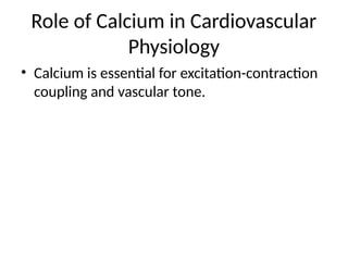 Role of Calcium in Cardiovascular
Physiology
• Calcium is essential for excitation-contraction
coupling and vascular tone.
 