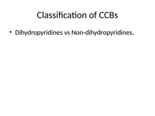 Classification of CCBs
• Dihydropyridines vs Non-dihydropyridines.
 