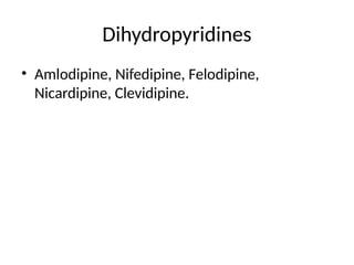 Dihydropyridines
• Amlodipine, Nifedipine, Felodipine,
Nicardipine, Clevidipine.
 