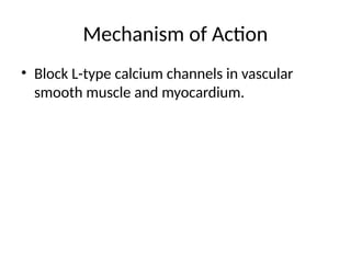 Mechanism of Action
• Block L-type calcium channels in vascular
smooth muscle and myocardium.
 