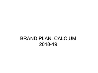 BRAND PLAN: CALCIUM
2018-19
 