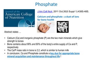 Phosphate
Calcium and phosphate : a duet of ions
for bone health
J Am Coll Nutr. 2011 Oct;30(5 Suppl 1):438S-48S.
Abstract...