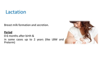 Breast milk formation and secretion.
Period
0-6 months after birth &
in some cases up to 2 years (like LBW and
Preterm)
La...
