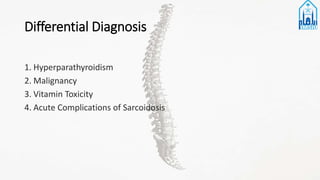 Differential Diagnosis
1. Hyperparathyroidism
2. Malignancy
3. Vitamin Toxicity
4. Acute Complications of Sarcoidosis
 