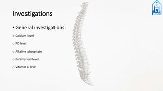 Investigations
• General investigations:
o Calcium level
o PO level
o Alkaline phosphate
o Parathyroid level
o Vitamin D level
 