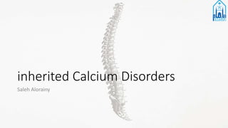 inherited Calcium Disorders
Saleh Alorainy
 