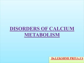 DISORDERS OF CALCIUM
METABOLISM
Dr.LEKSHMI PRIYA J S
 