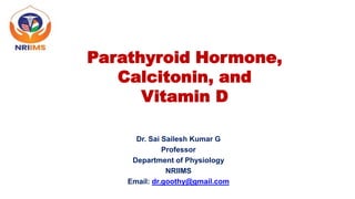 Parathyroid Hormone,
Calcitonin, and
Vitamin D
Dr. Sai Sailesh Kumar G
Professor
Department of Physiology
NRIIMS
Email: dr.goothy@gmail.com
 
