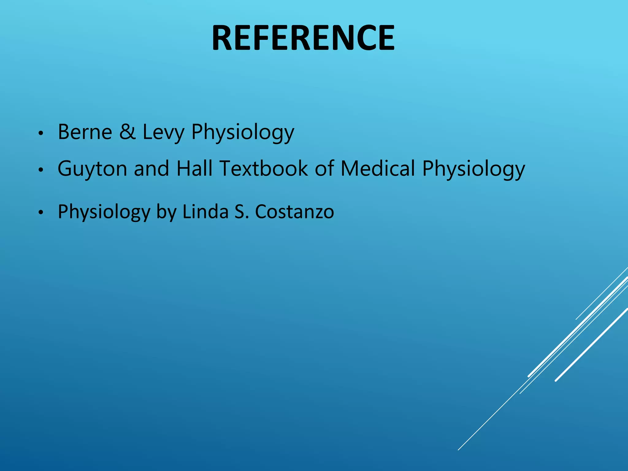 REFERENCE
• Berne & Levy Physiology
• Guyton and Hall Textbook of Medical Physiology
• Physiology by Linda S. Costanzo
 