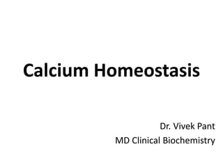 Calcium Homeostasis
Dr. Vivek Pant
MD Clinical Biochemistry
 