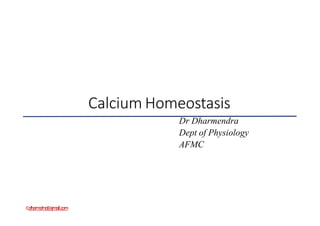 ©dharmdmd@gmail.com
Calcium Homeostasis
Dr Dharmendra
Dept of Physiology
AFMC
 