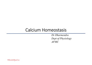 ©dharmdmd@gmail.com
CalciumCalciumCalciumCalcium HomeostasisHomeostasisHomeostasisHomeostasis
Dr Dharmendra
Dept of Physiology
AFMC
 