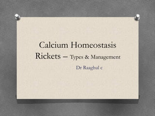 Calcium Homeostasis
Rickets – Types & Management
Dr Raaghul c
 