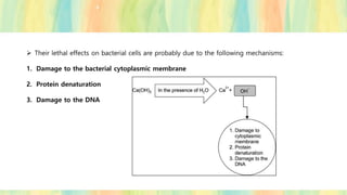 ➢ Their lethal effects on bacterial cells are probably due to the following mechanisms:
1. Damage to the bacterial cytoplasmic membrane
2. Protein denaturation
3. Damage to the DNA
 