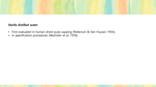 Sterile distilled water
• First evaluated in human direct pulp capping (Patterson & Van Huysen 1954),
• in apexification procedures (Wechsler et al. 1978).
 