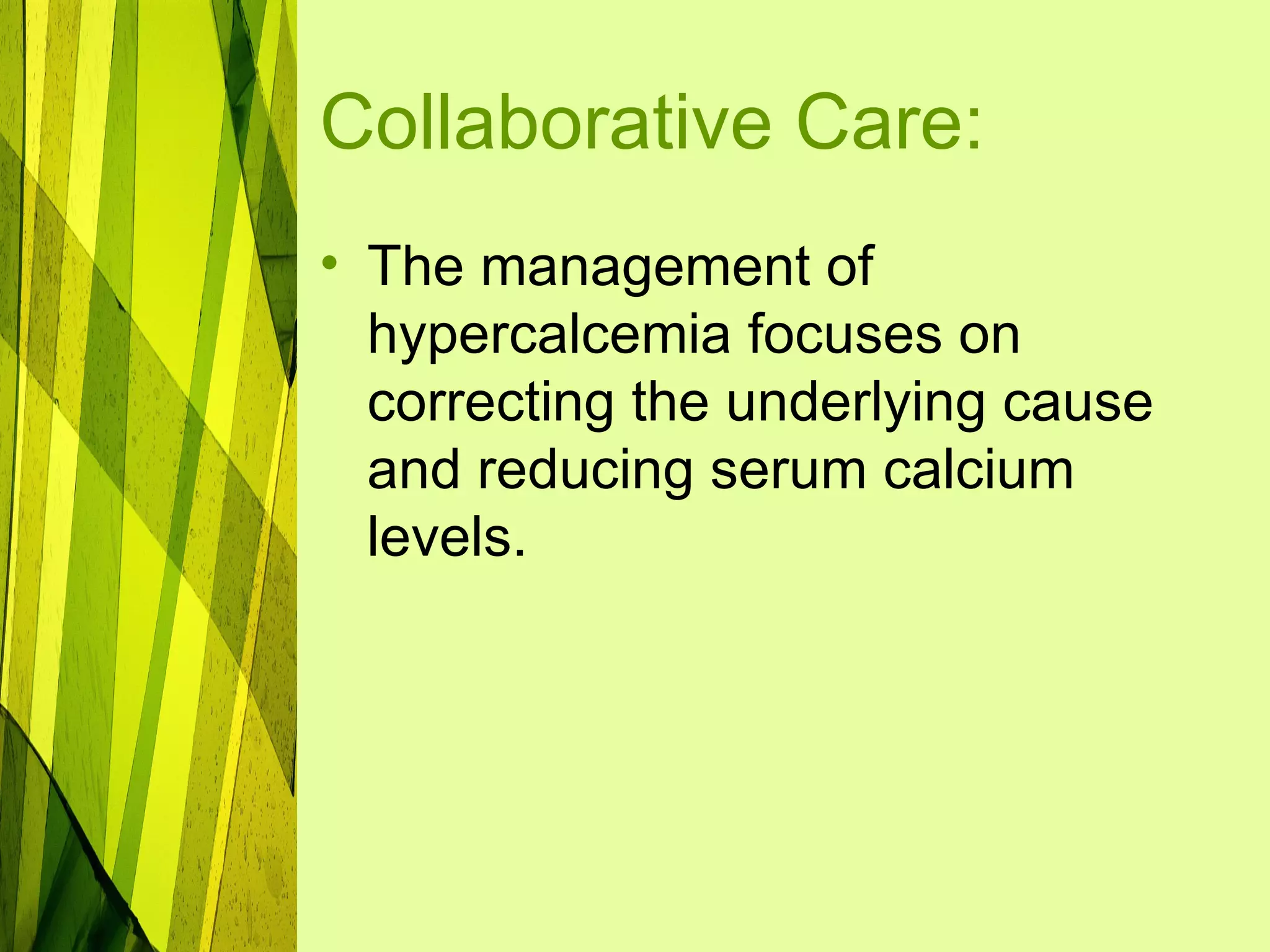 Collaborative Care:
• The management of
  hypercalcemia focuses on
  correcting the underlying cause
  and reducing serum calcium
  levels.
 