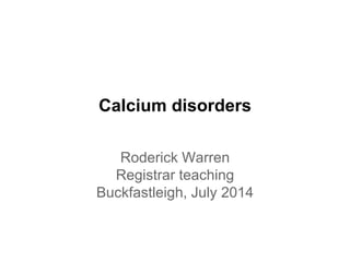Calcium disorders
Roderick Warren
Registrar teaching
Buckfastleigh, July 2014
 