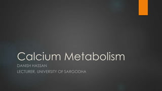 Calcium Metabolism
DANISH HASSAN
LECTURER, UNIVERSITY OF SARGODHA
 