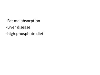 -Fat malabsorption
-Liver disease
-high phosphate diet
 